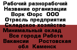 Рабочий-разнорабочий › Название организации ­ Ворк Форс, ООО › Отрасль предприятия ­ Складское хозяйство › Минимальный оклад ­ 1 - Все города Работа » Вакансии   . Ростовская обл.,Каменск-Шахтинский г.